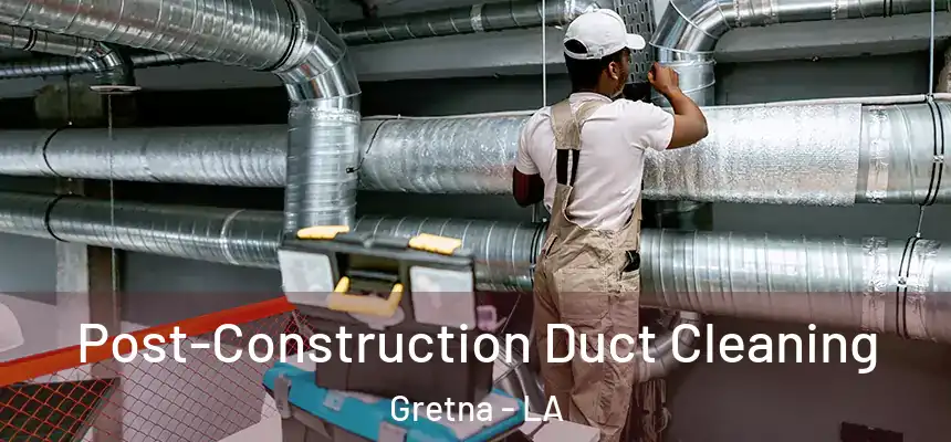 Post-Construction Duct Cleaning Gretna - LA
